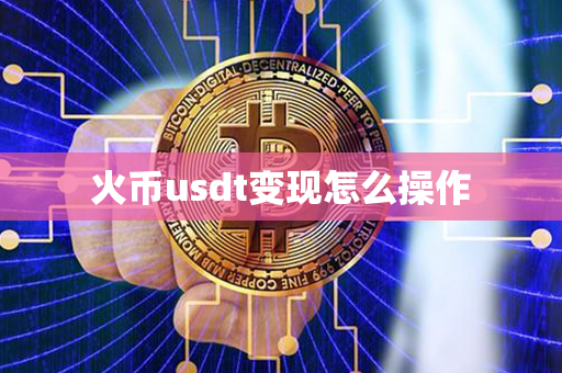 火币usdt变现怎么操作