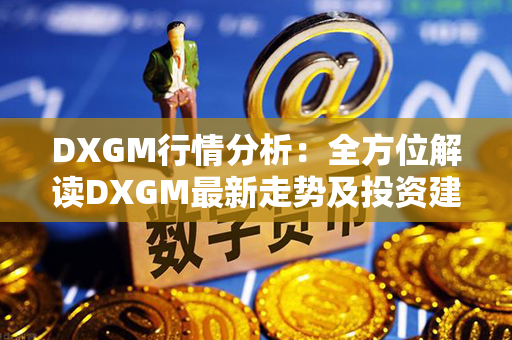 DXGM行情分析：全方位解读DXGM最新走势及投资建议！