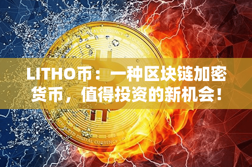 LITHO币：一种区块链加密货币，值得投资的新机会！