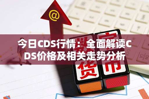 今日CDS行情：全面解读CDS价格及相关走势分析