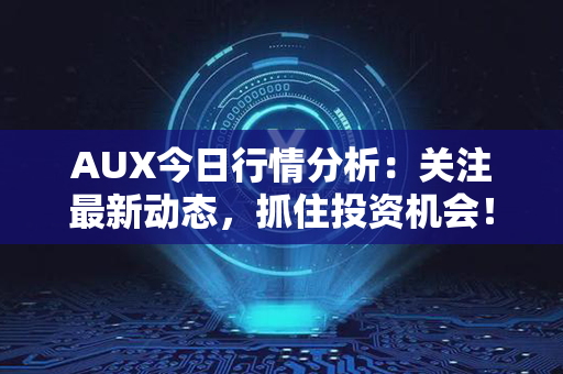 AUX今日行情分析：关注最新动态，抓住投资机会！