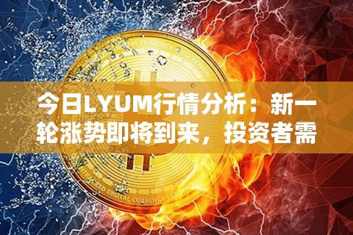 今日LYUM行情分析：新一轮涨势即将到来，投资者需密切关注！