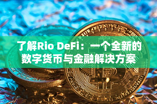 了解Rio DeFi：一个全新的数字货币与金融解决方案