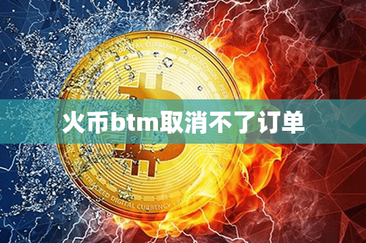 火币btm取消不了订单