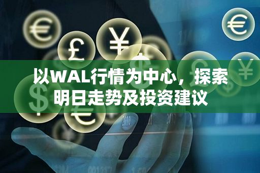 以WAL行情为中心，探索明日走势及投资建议