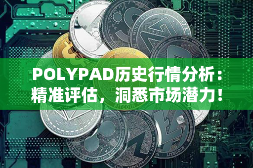 POLYPAD历史行情分析：精准评估，洞悉市场潜力！