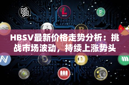 HBSV最新价格走势分析：挑战市场波动，持续上涨势头