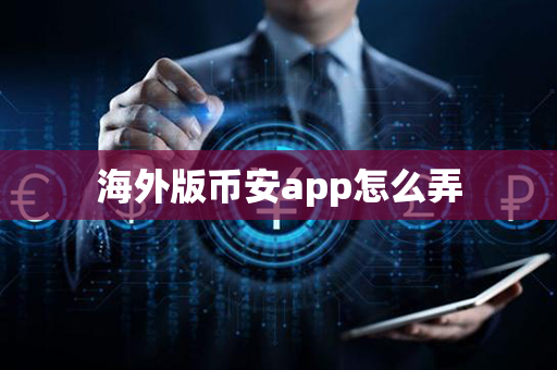 海外版币安app怎么弄