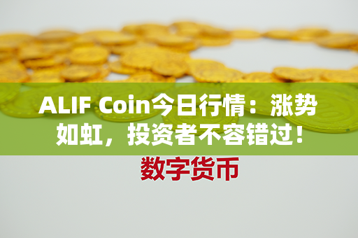 ALIF Coin今日行情：涨势如虹，投资者不容错过！