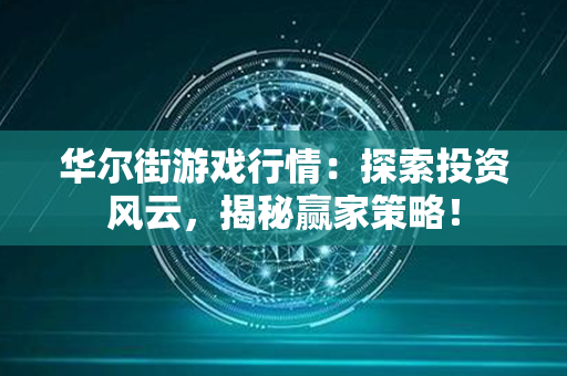 华尔街游戏行情：探索投资风云，揭秘赢家策略！