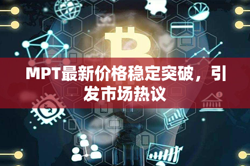 MPT最新价格稳定突破，引发市场热议