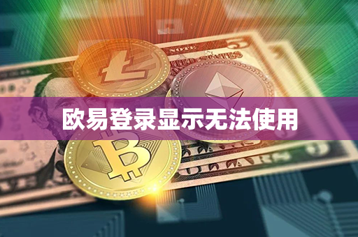 欧易登录显示无法使用