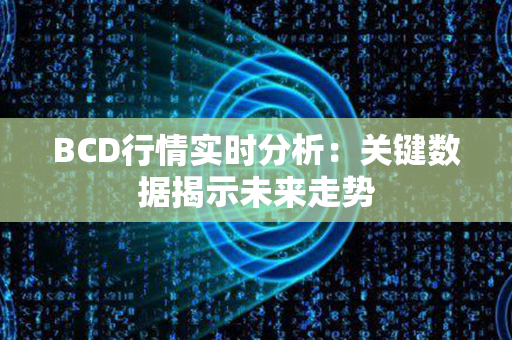 BCD行情实时分析：关键数据揭示未来走势