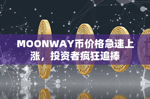 MOONWAY币价格急速上涨，投资者疯狂追捧