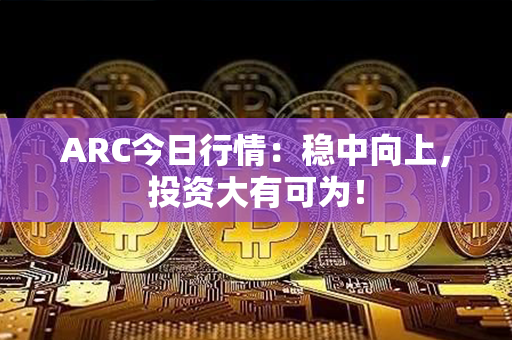 ARC今日行情：稳中向上，投资大有可为！