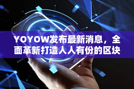 YOYOW发布最新消息，全面革新打造人人有份的区块链世界