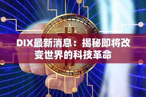 DIX最新消息：揭秘即将改变世界的科技革命