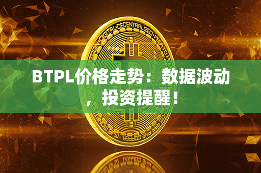 BTPL价格走势：数据波动，投资提醒！