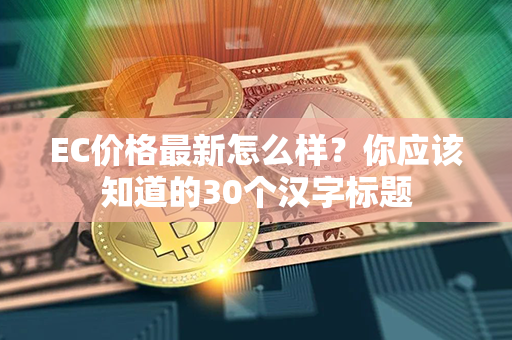 EC价格最新怎么样？你应该知道的30个汉字标题