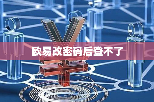 欧易改密码后登不了