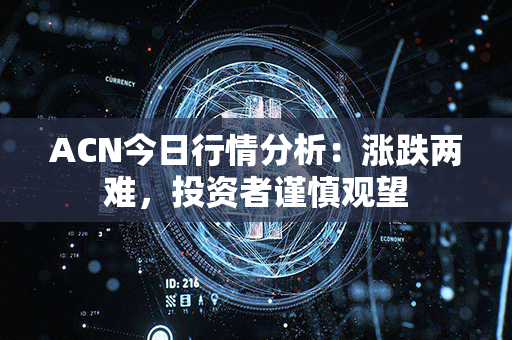 ACN今日行情分析：涨跌两难，投资者谨慎观望