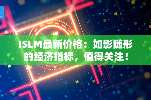 ISLM最新价格：如影随形的经济指标，值得关注！