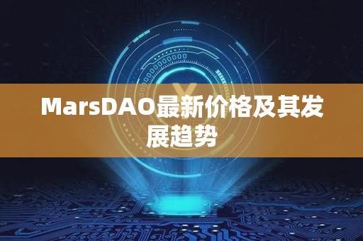 MarsDAO最新价格及其发展趋势