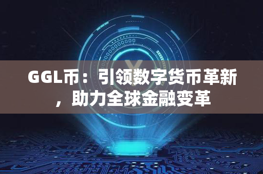 GGL币：引领数字货币革新，助力全球金融变革