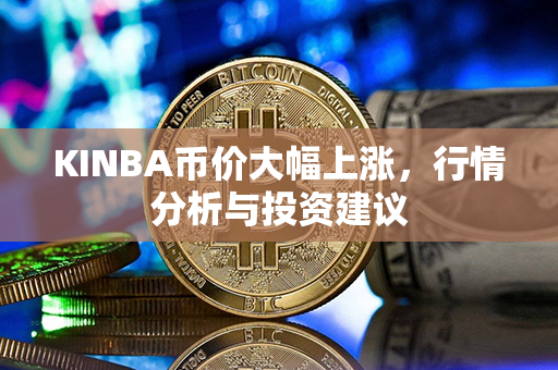 KINBA币价大幅上涨，行情分析与投资建议