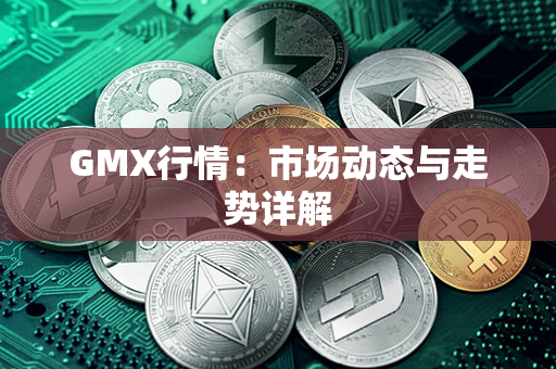 GMX行情：市场动态与走势详解