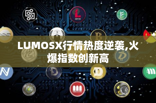 LUMOSX行情热度逆袭,火爆指数创新高