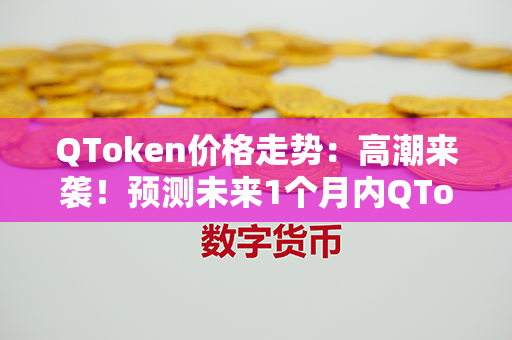 QToken价格走势：高潮来袭！预测未来1个月内QToken将迎来巨大变动！