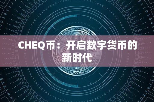 CHEQ币：开启数字货币的新时代