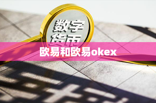 欧易和欧易okex