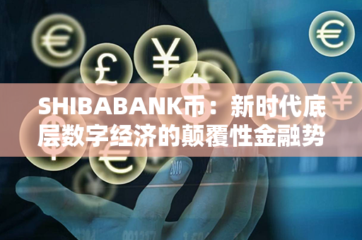 SHIBABANK币：新时代底层数字经济的颠覆性金融势力悄然崛起