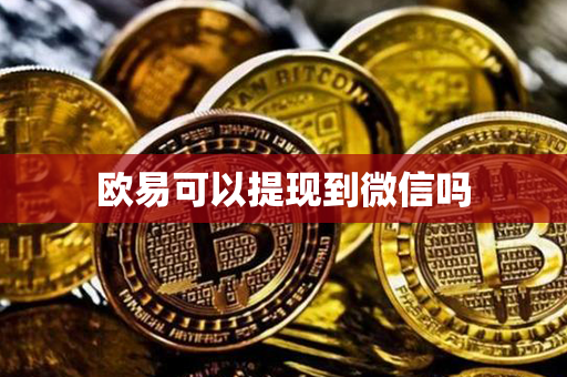 欧易可以提现到微信吗