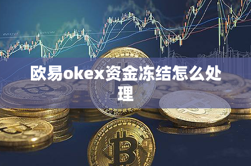 欧易okex资金冻结怎么处理