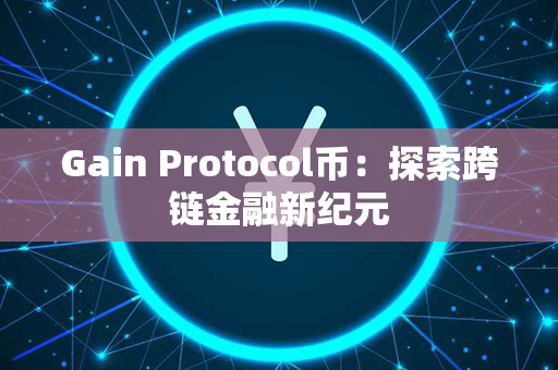 Gain Protocol币：探索跨链金融新纪元