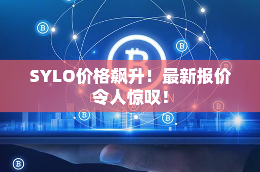 SYLO价格飙升！最新报价令人惊叹！