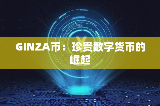 GINZA币：珍贵数字货币的崛起