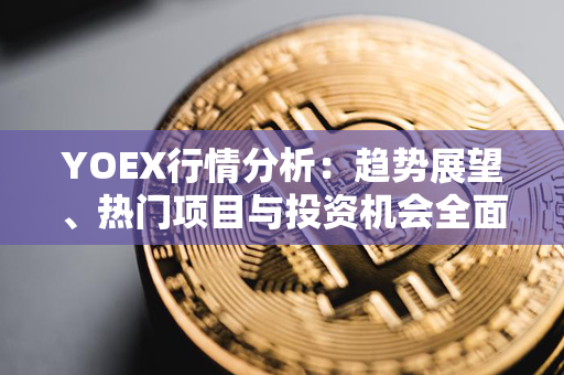 YOEX行情分析：趋势展望、热门项目与投资机会全面解析！