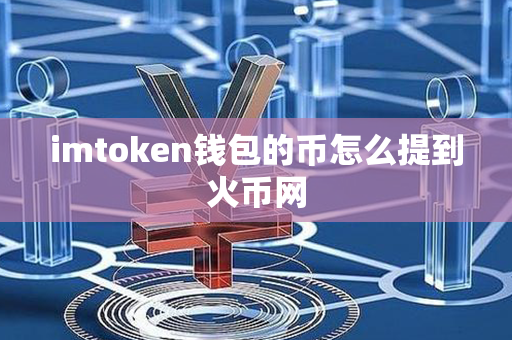 imtoken钱包的币怎么提到火币网