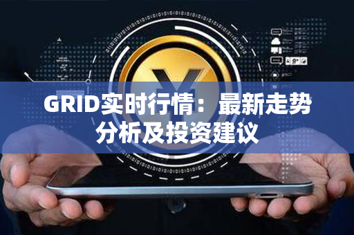 GRID实时行情：最新走势分析及投资建议