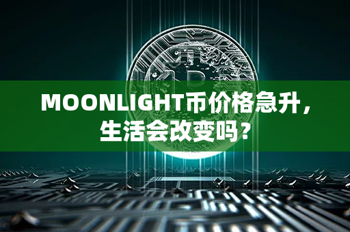 MOONLIGHT币价格急升，生活会改变吗？