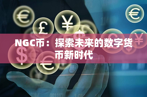 NGC币：探索未来的数字货币新时代