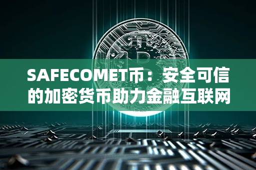 SAFECOMET币：安全可信的加密货币助力金融互联网革新