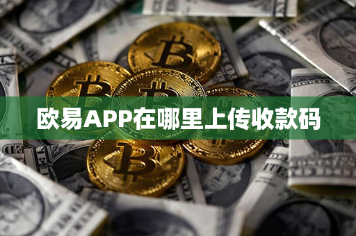 欧易APP在哪里上传收款码