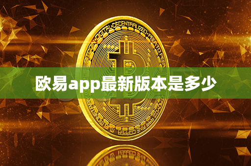 欧易app最新版本是多少