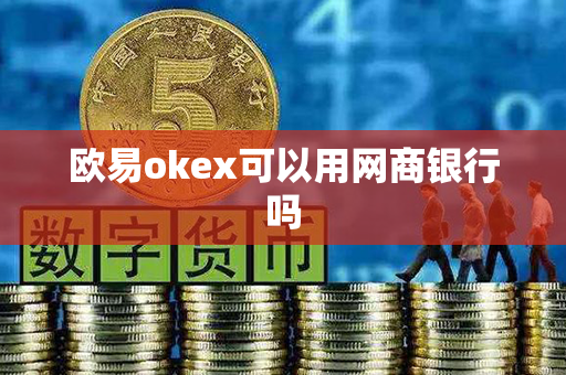 欧易okex可以用网商银行吗