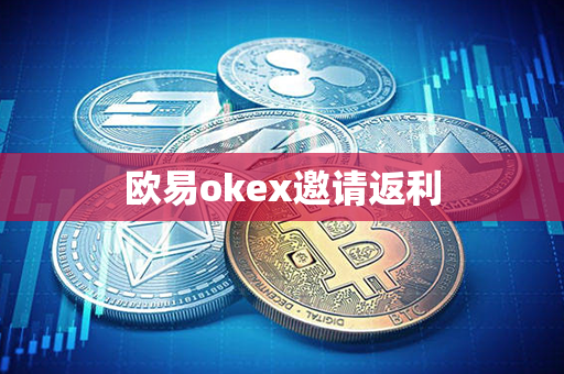 欧易okex邀请返利